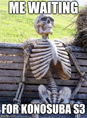 Waiting Skeleton Meme | ME WAITING; FOR KONOSUBA S3 | image tagged in memes,waiting skeleton | made w/ Imgflip meme maker