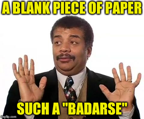 Neil Degrasse Tyson | A BLANK PIECE OF PAPER SUCH A "BADARSE" | image tagged in neil degrasse tyson | made w/ Imgflip meme maker
