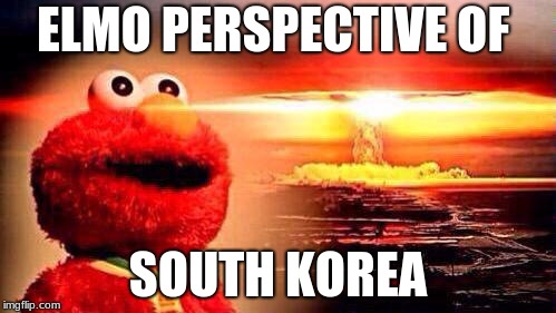 
elmo 45 | ELMO PERSPECTIVE OF; SOUTH KOREA | image tagged in elmo nuke bomb | made w/ Imgflip meme maker