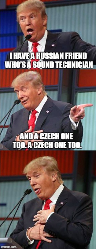 Bad Pun Trump | I HAVE A RUSSIAN FRIEND WHO’S A SOUND TECHNICIAN; AND A CZECH ONE TOO. A CZECH ONE TOO. | image tagged in bad pun trump | made w/ Imgflip meme maker
