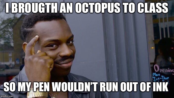 Roll Safe Think About It Meme | I BROUGTH AN OCTOPUS TO CLASS; SO MY PEN WOULDN’T RUN OUT OF INK | image tagged in memes,roll safe think about it | made w/ Imgflip meme maker
