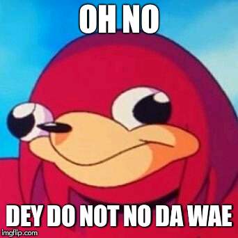 Ugandan Knuckles | OH NO DEY DO NOT NO DA WAE | image tagged in ugandan knuckles | made w/ Imgflip meme maker