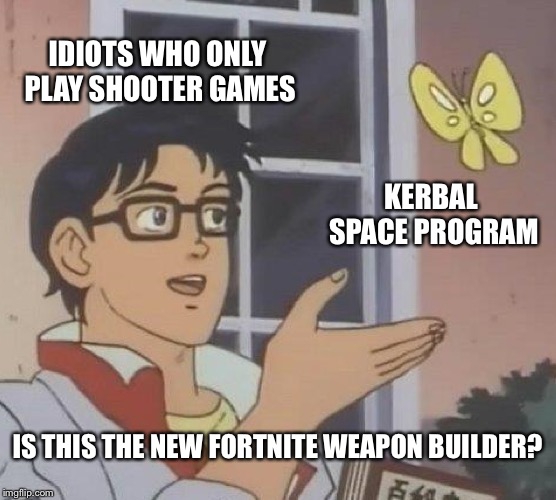 Is This A Pigeon Meme | IDIOTS WHO ONLY PLAY SHOOTER GAMES; KERBAL SPACE PROGRAM; IS THIS THE NEW FORTNITE WEAPON BUILDER? | image tagged in memes,is this a pigeon | made w/ Imgflip meme maker