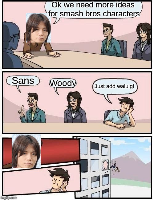 Boardroom Meeting Suggestion Meme | Ok we need more ideas for smash bros characters Sans Woody Just add waluigi | image tagged in memes,boardroom meeting suggestion | made w/ Imgflip meme maker