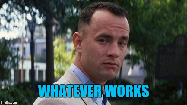 Forrest Gump | WHATEVER WORKS | image tagged in forrest gump | made w/ Imgflip meme maker