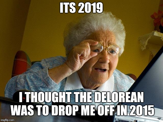 Grandma Finds The Internet | ITS 2019; I THOUGHT THE DELOREAN WAS TO DROP ME OFF IN 2015 | image tagged in memes,grandma finds the internet | made w/ Imgflip meme maker