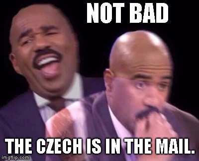 Steve Harvey Laughing Serious | NOT BAD THE CZECH IS IN THE MAIL. | image tagged in steve harvey laughing serious | made w/ Imgflip meme maker
