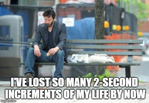 Sad Keanu Meme | I'VE LOST SO MANY 2-SECOND INCREMENTS OF MY LIFE BY NOW | image tagged in memes,sad keanu | made w/ Imgflip meme maker