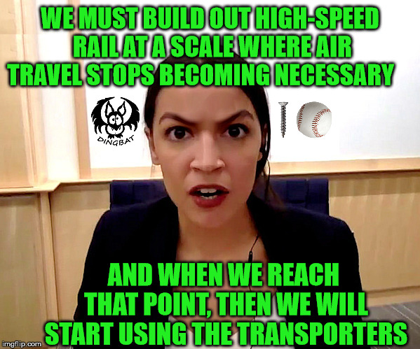 Beam Me Up Alexandria | WE MUST BUILD OUT HIGH-SPEED RAIL AT A SCALE WHERE AIR TRAVEL STOPS BECOMING NECESSARY; AND WHEN WE REACH THAT POINT, THEN WE WILL START USING THE TRANSPORTERS | image tagged in alexandria ocasio-cortez,green,dream,memes,politics,climate change | made w/ Imgflip meme maker