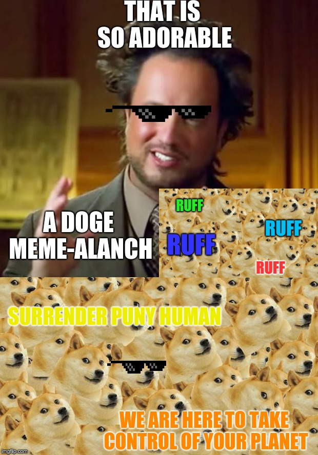 Word of the day: meme-alanch | THAT IS SO ADORABLE; A DOGE MEME-ALANCH; RUFF; RUFF; RUFF; RUFF; SURRENDER PUNY HUMAN; WE ARE HERE TO TAKE CONTROL OF YOUR PLANET | image tagged in memes,ancient aliens,multi doge | made w/ Imgflip meme maker