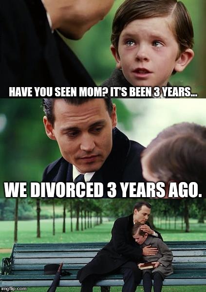 Finding Neverland Meme | HAVE YOU SEEN MOM? IT'S BEEN 3 YEARS... WE DIVORCED 3 YEARS AGO. | image tagged in memes,finding neverland | made w/ Imgflip meme maker