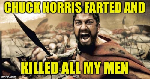 Sparta Leonidas | CHUCK NORRIS FARTED AND; KILLED ALL MY MEN | image tagged in memes,sparta leonidas | made w/ Imgflip meme maker