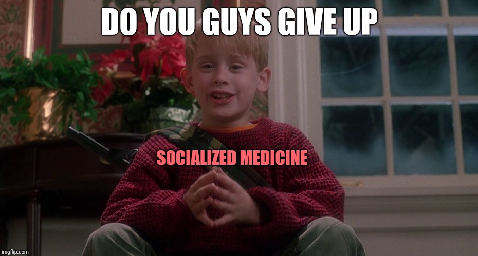 Home Alone | DO YOU GUYS GIVE UP; SOCIALIZED MEDICINE | image tagged in home alone | made w/ Imgflip meme maker