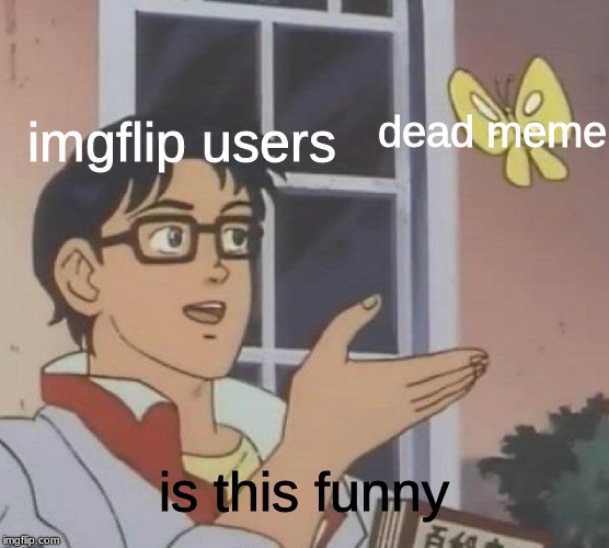 dead meme #253,743,901 | imgflip users; dead meme; is this funny | image tagged in memes,is this a pigeon,funny,dead meme,sad,anime | made w/ Imgflip meme maker