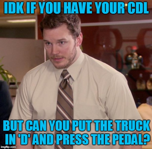 Afraid To Ask Andy Meme | IDK IF YOU HAVE YOUR CDL; BUT CAN YOU PUT THE TRUCK IN 'D' AND PRESS THE PEDAL? | image tagged in memes,afraid to ask andy | made w/ Imgflip meme maker