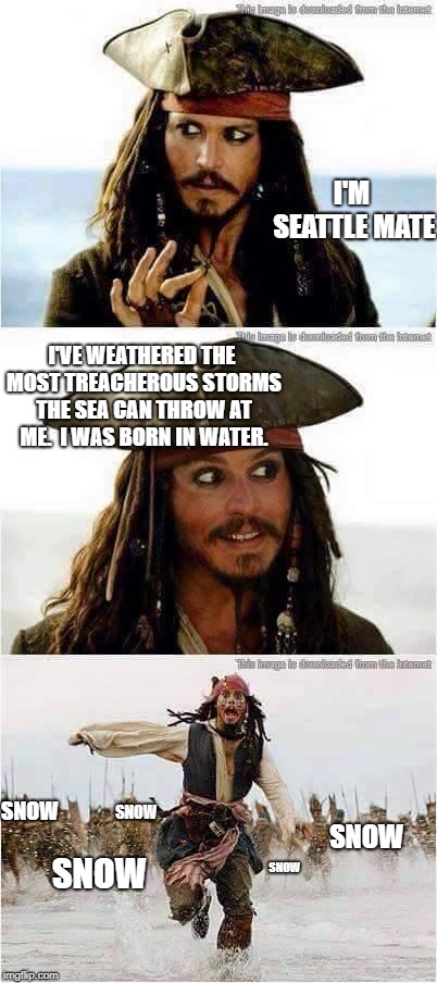 Seattle | I'M SEATTLE MATE; I'VE WEATHERED THE MOST TREACHEROUS STORMS THE SEA CAN THROW AT ME.  I WAS BORN IN WATER. SNOW; SNOW; SNOW; SNOW; SNOW | image tagged in jack sparrow run | made w/ Imgflip meme maker