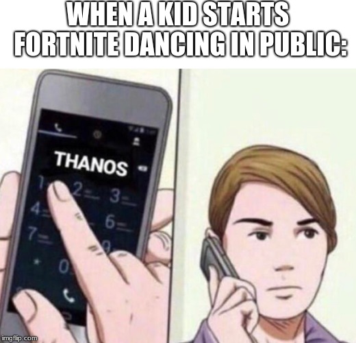 Thanos Calling | WHEN A KID STARTS FORTNITE DANCING IN PUBLIC: | image tagged in thanos calling | made w/ Imgflip meme maker