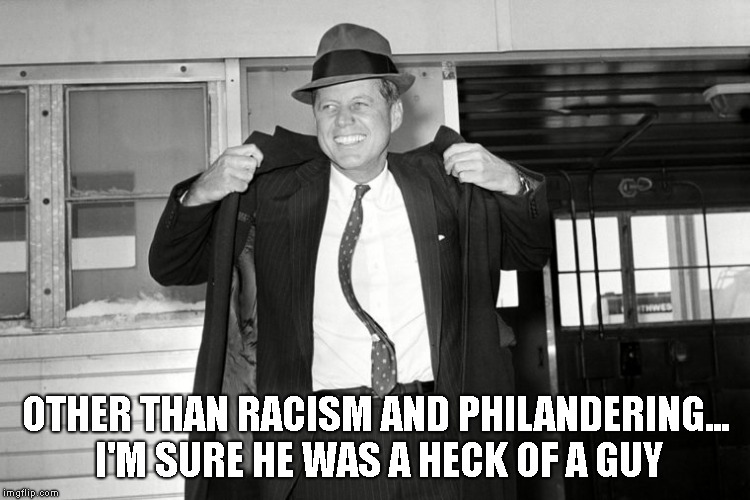 OTHER THAN RACISM AND PHILANDERING... I'M SURE HE WAS A HECK OF A GUY | made w/ Imgflip meme maker