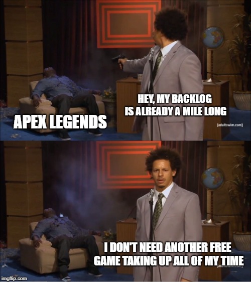 Not another one! | HEY, MY BACKLOG IS ALREADY A MILE LONG; APEX LEGENDS; I DON'T NEED ANOTHER FREE GAME TAKING UP ALL OF MY TIME | image tagged in memes,who killed hannibal,apex legend,backlog | made w/ Imgflip meme maker
