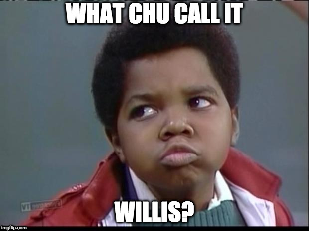 what you talkin bout willis? | WHAT CHU CALL IT; WILLIS? | image tagged in what you talkin bout willis | made w/ Imgflip meme maker