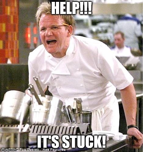 Chef Gordon Ramsay Meme | HELP!!! IT'S STUCK! | image tagged in memes,chef gordon ramsay | made w/ Imgflip meme maker