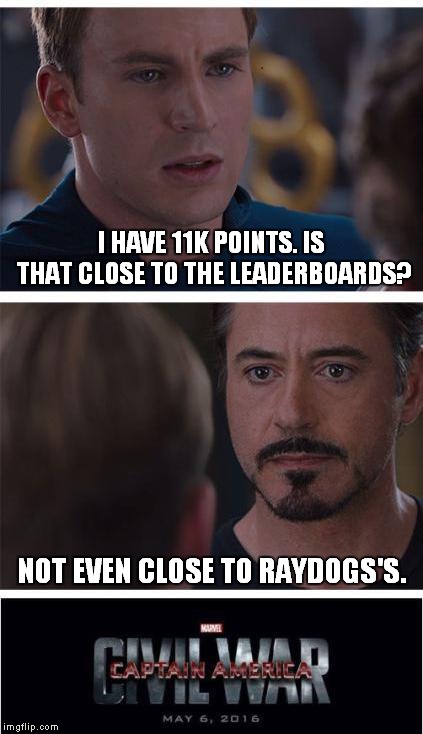 Marvel Civil War 1 | I HAVE 11K POINTS. IS THAT CLOSE TO THE LEADERBOARDS? NOT EVEN CLOSE TO RAYDOGS'S. | image tagged in memes,marvel civil war 1 | made w/ Imgflip meme maker