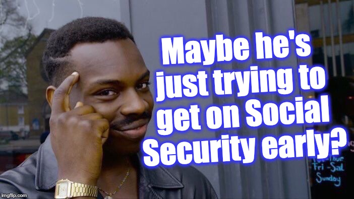 Roll Safe Think About It Meme | Maybe he's just trying to get on Social Security early? | image tagged in memes,roll safe think about it | made w/ Imgflip meme maker