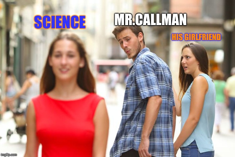 Distracted Boyfriend Meme | SCIENCE; MR.CALLMAN; HIS GIRLFRIEND | image tagged in memes,distracted boyfriend | made w/ Imgflip meme maker