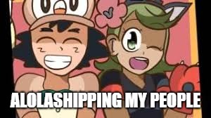 Here's Alolashipping | ALOLASHIPPING MY PEOPLE | image tagged in pokemon,shipping | made w/ Imgflip meme maker