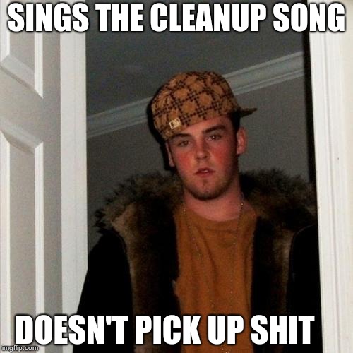 Scumbag Steve Meme | SINGS THE CLEANUP SONG; DOESN'T PICK UP SHIT | image tagged in memes,scumbag steve | made w/ Imgflip meme maker