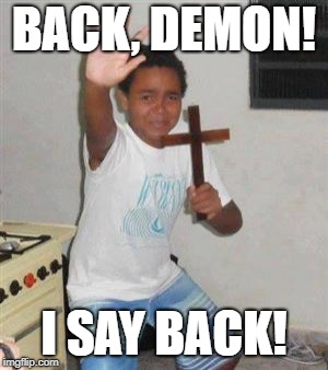 Kid Scared of the Demon | BACK, DEMON! I SAY BACK! | image tagged in scared kid | made w/ Imgflip meme maker