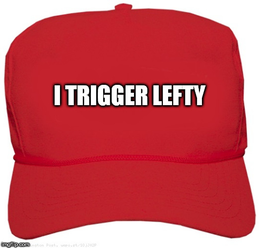 blank red MAGA hat | I TRIGGER LEFTY | image tagged in blank red maga hat | made w/ Imgflip meme maker