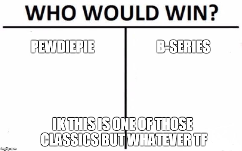 Who Would Win? Meme | PEWDIEPIE; B-SERIES; IK THIS IS ONE OF THOSE CLASSICS BUT WHATEVER TF | image tagged in memes,who would win | made w/ Imgflip meme maker