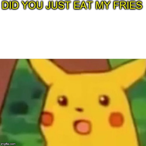 Surprised Pikachu | DID YOU JUST EAT MY FRIES | image tagged in memes,surprised pikachu | made w/ Imgflip meme maker