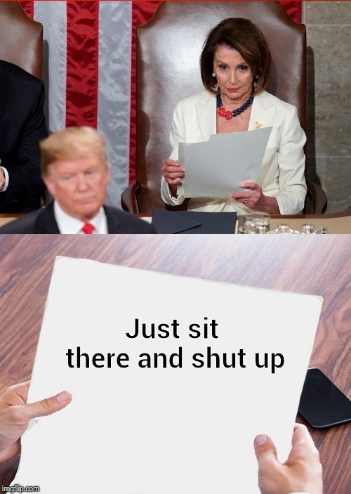 Trump Pelosi | Just sit there and shut up | image tagged in trump pelosi | made w/ Imgflip meme maker