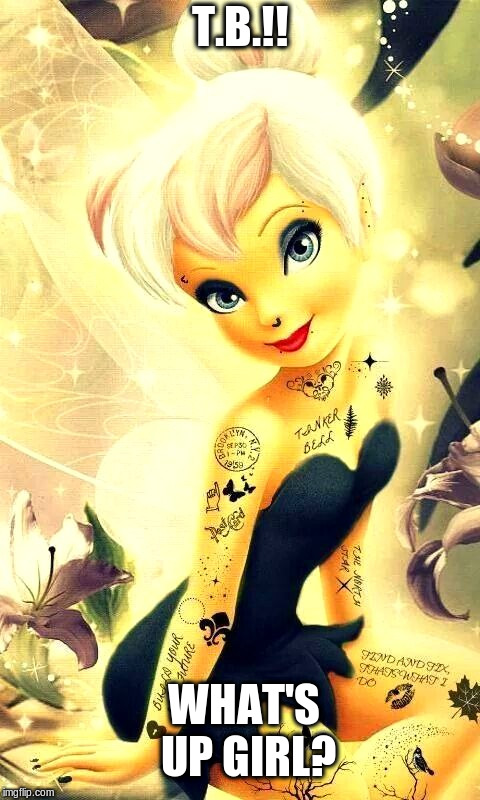 Tinker Bell 2019 | T.B.!! WHAT'S UP GIRL? | image tagged in tinkerbell,tattoos,funny meme,waltdisney | made w/ Imgflip meme maker