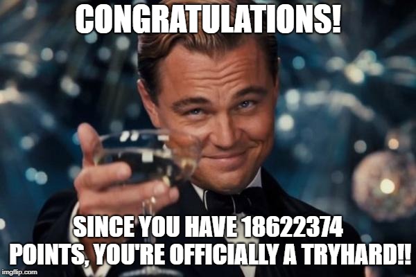 Sup raydog... | CONGRATULATIONS! SINCE YOU HAVE 18622374 POINTS, YOU'RE OFFICIALLY A TRYHARD!! | image tagged in memes,leonardo dicaprio cheers,raydog,infinite points | made w/ Imgflip meme maker