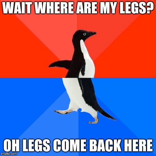 Socially Awesome Awkward Penguin | WAIT WHERE ARE MY LEGS? OH LEGS COME BACK HERE | image tagged in memes,socially awesome awkward penguin | made w/ Imgflip meme maker