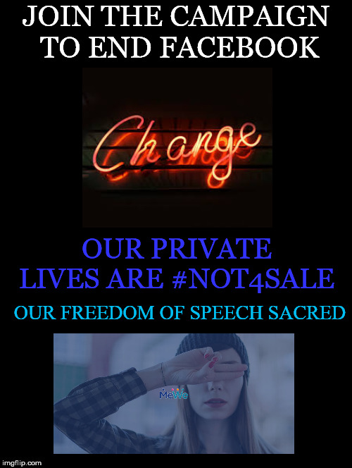 Change | JOIN THE CAMPAIGN TO END FACEBOOK; OUR PRIVATE LIVES ARE #NOT4SALE; OUR FREEDOM OF SPEECH SACRED | image tagged in campaign,facebook,private,not4sale,freedom of speech,mewe | made w/ Imgflip meme maker