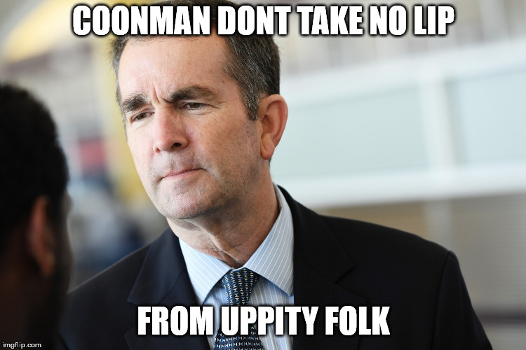 COONMAN DONT TAKE NO LIP; FROM UPPITY FOLK | image tagged in northam | made w/ Imgflip meme maker