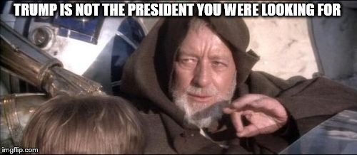 These Aren't The Droids You Were Looking For Meme | TRUMP IS NOT THE PRESIDENT YOU WERE LOOKING FOR | image tagged in memes,these arent the droids you were looking for | made w/ Imgflip meme maker