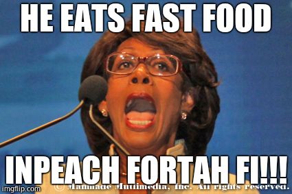 Maxine waters | HE EATS FAST FOOD INPEACH FORTAH FI!!! | image tagged in maxine waters | made w/ Imgflip meme maker