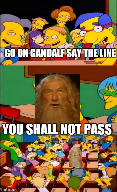 say the line bart! simpsons | GO ON GANDALF SAY THE LINE; YOU SHALL NOT PASS | image tagged in say the line bart simpsons | made w/ Imgflip meme maker