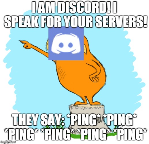 Hello Mr Discord | I AM DISCORD! I SPEAK FOR YOUR SERVERS! THEY SAY:
*PING* *PING* *PING* *PING* *PING* *PING* | image tagged in discord,the lorax | made w/ Imgflip meme maker