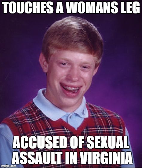 Only in VA | TOUCHES A WOMANS LEG; ACCUSED OF SEXUAL ASSAULT IN VIRGINIA | image tagged in memes,bad luck brian | made w/ Imgflip meme maker