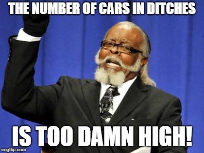 Too Damn High Meme | THE NUMBER OF CARS IN DITCHES; IS TOO DAMN HIGH! | image tagged in memes,too damn high,AdviceAnimals | made w/ Imgflip meme maker
