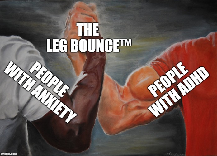 Epic Handshake Meme | THE LEG BOUNCE™; PEOPLE WITH ADHD; PEOPLE WITH ANXIETY | image tagged in epic handshake,memes,funny,relatable | made w/ Imgflip meme maker