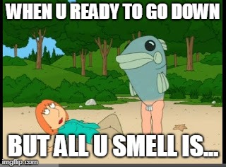 Family Guy Merman | WHEN U READY TO GO DOWN; BUT ALL U SMELL IS... | image tagged in family guy merman | made w/ Imgflip meme maker