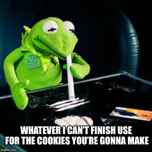 kermit coke | WHATEVER I CAN’T FINISH USE FOR THE COOKIES YOU’RE GONNA MAKE | image tagged in kermit coke | made w/ Imgflip meme maker