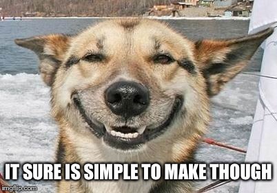 smiling dog | IT SURE IS SIMPLE TO MAKE THOUGH | image tagged in smiling dog | made w/ Imgflip meme maker